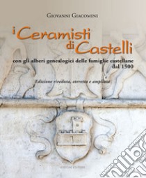 I ceramisti di Castelli. Con gli alberi genealogici delle famiglie castellane dal 1500. Ediz. illustrata libro di Giacomini Giovanni