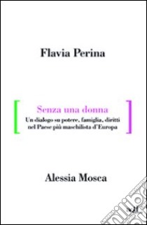 Senza una donna. Un dialogo su potere, diritti, famiglia, nel paese più maschilista d'Europa libro di Perina Flavia; Mosca Alessia