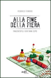 Alla fine della fiera. Tangentopoli vent'anni dopo libro di Ferrero Federico