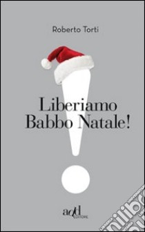 Liberiamo Babbo Natale! libro di Torti Roberto