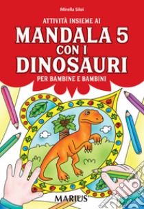 Attività insieme ai mandala 5 con i dinosauri. Per bambine e bambini. Per la Scuola materna. Ediz. per la scuola libro di Siloi Mirella