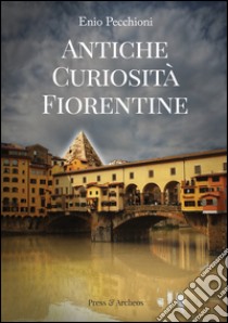 Antiche curiosità fiorentine libro di Pecchioni Enio