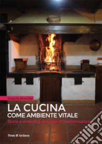 La cucina come ambiente vitale. Storia e simboli di un luogo di trasformazione libro di Braccini Daniela