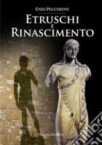 Etruschi e rinascimento libro di Pecchioni Enio; Pollastri Francesco; Spini Giovanni