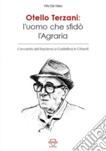 Otello Terzani. L'uomo che sfidò l'agraria. L'avvento del fascismo a Castellina in Chianti libro di De Meo Vito