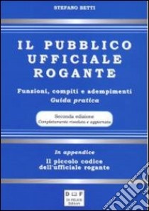 Il pubblico ufficiale rogante. Funzioni, compiti e adempimenti. Guida pratica libro di Betti Stefano