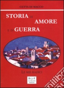 Storia di amore e di guerra. Le mie radici libro di Di Macco Cetta