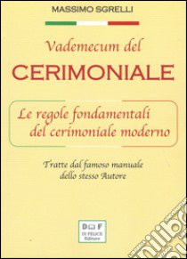 Vademecum del cerimoniale. Le regole fondamentali del cerimoniale moderno libro di Sgrelli Massimo