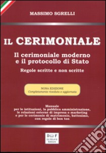 Il cerimoniale. Il cerimoniale moderno e il protocollo di Stato. Regole scritte e non scritte libro di Sgrelli Massimo; Di Felice M. (cur.)