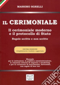 Il cerimoniale. Il cerimoniale moderno e il protocollo di Stato. Regole scritte e non scritte libro di Sgrelli Massimo; Di Felice M. (cur.)