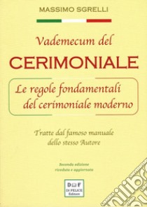 Vademecum del cerimoniale. Le regole fondamentali del cerimoniale moderno. Tratte dal famoso manuale dello stesso autore. Ediz. ampliata libro di Sgrelli Massimo