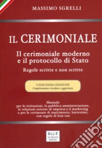 Il cerimoniale. Il cerimoniale moderno e il protocollo di Stato. Regole scritte e non scritte. Ediz. ampliata libro di Sgrelli Massimo; Di Felice M. (cur.)