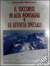 Il soccorso in alta montagna e le attività speciali libro di Mancuso Pasquale