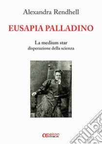 Eusapia Palladino. La medium star disperazione della scienza libro di Rendhell Alexandra