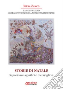 La Consiglieria. Guida gastronomica non convenzionale. Storie di Natale. Sapori immaginifici e meravigliosi libro di Zanco Nieva