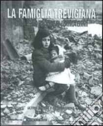 La famiglia trevigiana. Una storia per immagini. Vol. 3: Ultima guerra e ricostruzione libro di Ceron A. (cur.)