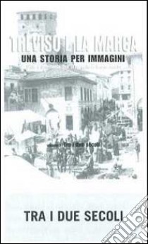 Treviso e la Marca. Una storia per immagini. Ediz. illustrata. Vol. 1: Tra i due secoli libro di Focarelli Silvano; Grossi T. (cur.)