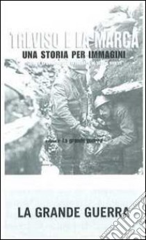 Treviso e la Marca. Una storia per immagini. Ediz. illustrata. Vol. 2: La grande guerra libro di Focarelli Silvano; Grossi T. (cur.)