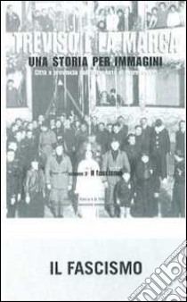 Treviso e la Marca. Una storia per immagini. Ediz. illustrata. Vol. 3: Il fascismo libro di Focarelli Silvano; Grossi T. (cur.)