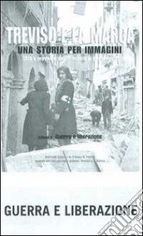 Treviso e la Marca. Una storia per immagini. Ediz. illustrata. Vol. 4: Guerra e liberazione libro di Focarelli Silvano; Grossi T. (cur.)