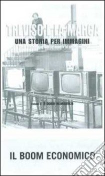 Treviso e la Marca. Una storia per immagini. Ediz. illustrata. Vol. 5: Il boom economico libro di Focarelli Silvano; Grossi T. (cur.)