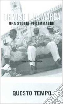 Treviso e la Marca. Una storia per immagini. Ediz. illustrata. Vol. 6: Questo tempo libro di Focarelli Silvano; Grossi T. (cur.)