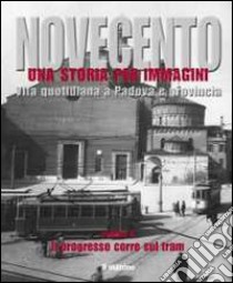 Novecento padovano. Una storia per immagini. Ediz. illustrata. Vol. 3: Il progresso corre sul tram libro di Grossi T. (cur.)