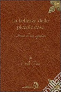 La bellezza delle piccole cose libro di Fiani Emilia