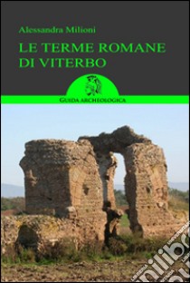 Le terme romane di Viterbo. Guida ai siti libro di Milioni Alessandra