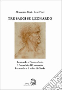 Tre saggi su Leonardo. Leonardo e l'homo salvatico, l'orecchio di Leonardo, Leonardo e il volto di Giuda. Ediz. illustrata libro di Finzi Alessandro; Finzi Irene