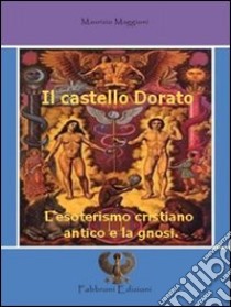 Il castello dorato. L'esoterismo cristiano antico e la gnosi libro di Maggioni Maurizio