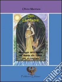 Dio. La madre. Messaggio della madre del mondo alle donne che si svegliano libro di Manitara Olivier