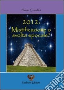 2012 mistificazione o svolta epocale libro di Ceradini Flavio