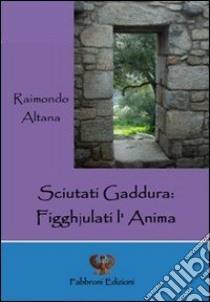 Sciutati gaddura. Figghjulati l'anima libro di Altana Raimondo