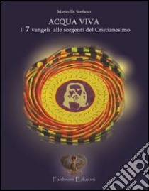 Acqua viva. I 7 Vangeli: alle sorgenti del cristianesimo libro di Di Stefano Mario