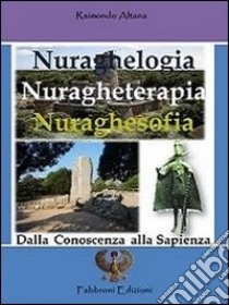 Nuraghelogia nuragheterapia nuraghesofia. Dalla conoscenza alla sapienza libro di Altana Raimondo