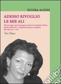 Adesso rivoglio le mie ali libro di Alessi Elvira