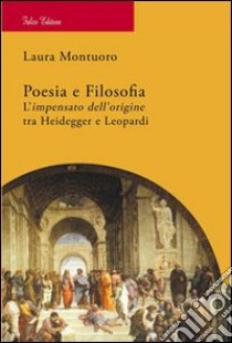 Poesia e filosofia. L'impensato dell'origine tra Heidegger e Leopardi libro di Montuoro Laura