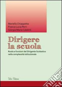 Dirigere la scuola. Ruolo e funzioni del dirigente scolastico nella complessità istituzionale libro di Chiappetta Mariella; Perri Franca L.; Calabrò Giorgia M.