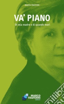 Va' piano. Di mia madre e di quando morì libro di Traferri Marco