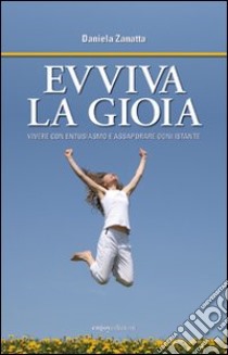 Evviva la gioia. Vivere con entusiasmo e assaporare ogni istante libro di Zanatta Daniela