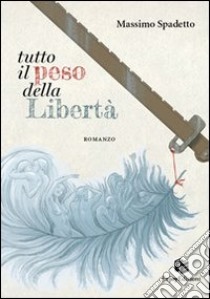 Tutto il peso della libertà libro di Spadetto Massimo