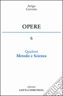 Opere. Vol. 6: Quaderni, metodo e scienza libro di Cervetto Arrigo