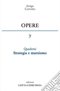 Opere. Vol. 7: Quaderni. Strategia e marxismo libro di Cervetto Arrigo