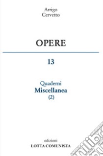 Opere. Vol. 13: Quaderni miscellanea libro di Cervetto Arrigo