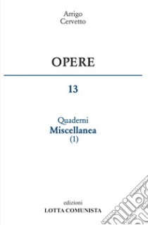 Opere. Vol. 13: Quaderni miscellanea libro di Cervetto Arrigo