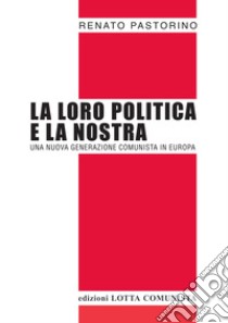 La loro politica e la nostra. Una nuova generazione comunista in Europa libro di Pastorino Renato