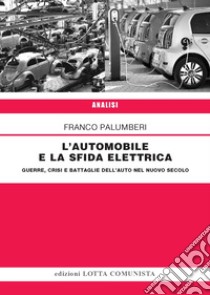 L'automobile e la sfida elettrica. Guerre, crisi e battaglie dell'auto nel nuovo secolo libro di Palumberi Franco