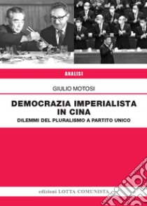 Democrazia imperialista in Cina. Dilemmi del pluralismo a partito unico libro di Motosi Giulio