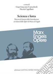 Scienza e lotta. Percorsi di lettura dalle introduzioni ai volumi delle «Opere» di Marx ed Engels libro di Cavicchioli G. G. (cur.); Capelluto N. (cur.)